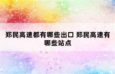 郑民高速都有哪些出口 郑民高速有哪些站点